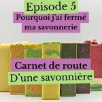 Épisode 5 : Pourquoi j’ai fermé ma savonnerie
