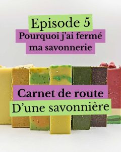Épisode 5 : Pourquoi j’ai fermé ma savonnerie